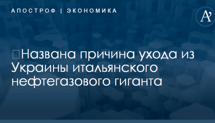 ​Названа причина ухода из Украины итальянского нефтегазового гиганта