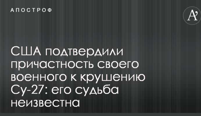 США підтвердили причетність свого військового до краху Су-27: його доля невідома
