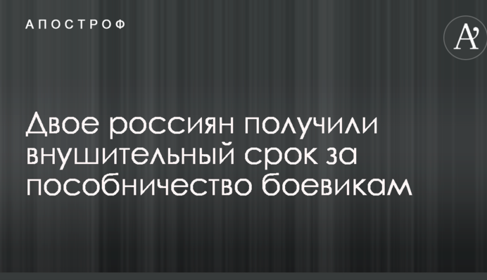 Двоє росіян отримали значний термін за пособництво бойовикам