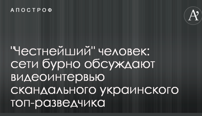 "Честнейший" человек:  сети бурно обсуждают видеоинтервью скандального украинского топ-разведчика