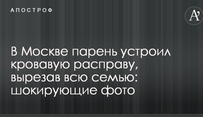 У Москві хлопець влаштував криваву розправу, вирізавши всю сім'ю: шокуючі фото