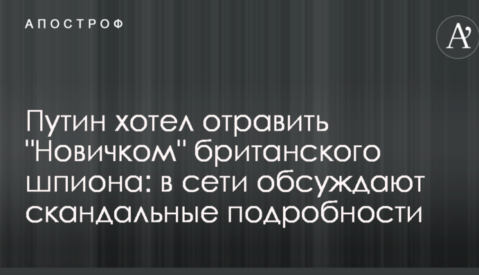 Путин хотел отравить "Новичком" британского шпиона: в сети обсуждают скандальные подробности
