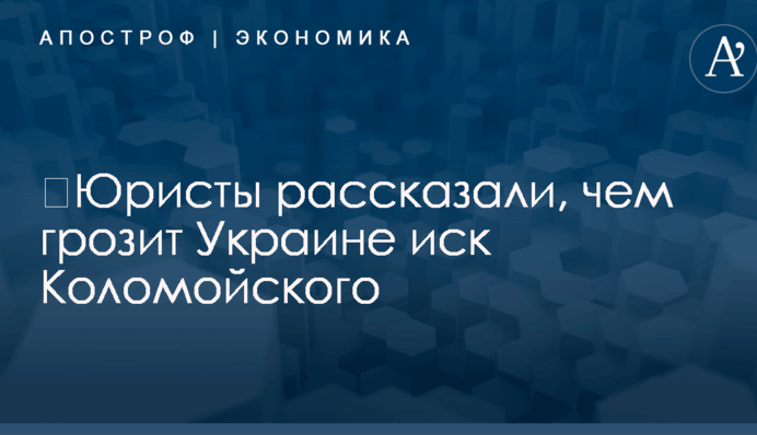 ​Юристы рассказали, чем грозит Украине иск Коломойского