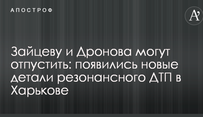 Зайцеву и Дронова могут отпустить: появились новые детали резонансного ДТП в Харькове