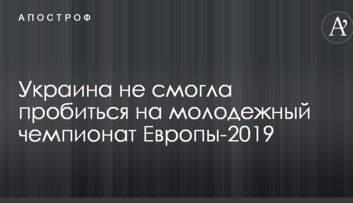 Україна не змогла пробитися на молодіжний чемпіонат Європи-2019