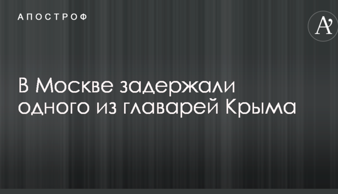 У Москві затримали одного з ватажків Криму