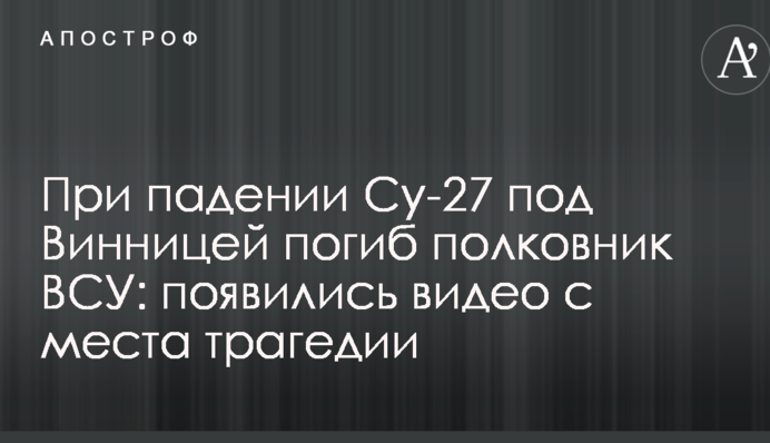 При падінні Су-27 під Вінницею загинув полковник ЗСУ: з'явилися відео з місця трагедії