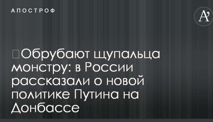 ​Обрубают щупальца монстру: в России рассказали о новой политике Путина на Донбассе