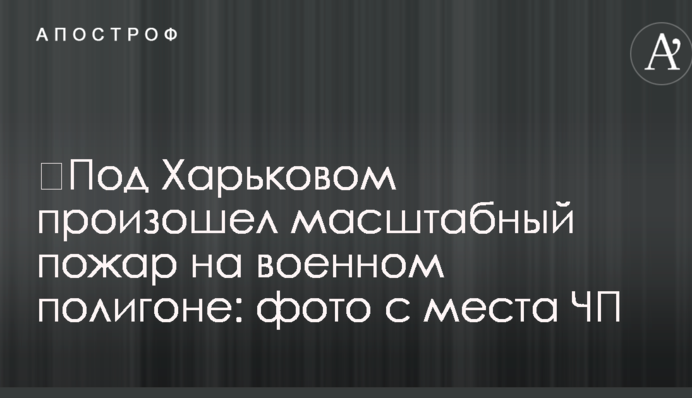 ​Під Харковом сталася масштабна пожежа на військовому полігоні: фото з місця НП