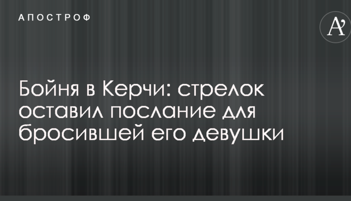Бойня в Керчи: стрелок оставил послание для бросившей его девушки