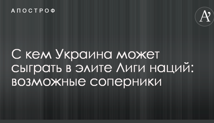 З ким Україна може зіграти в еліті Ліги націй: можливі суперники