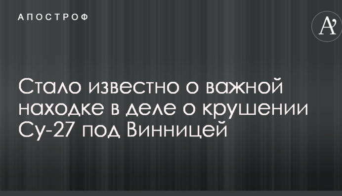 Стало известно о важной находке в деле о крушении Су-27 под Винницей