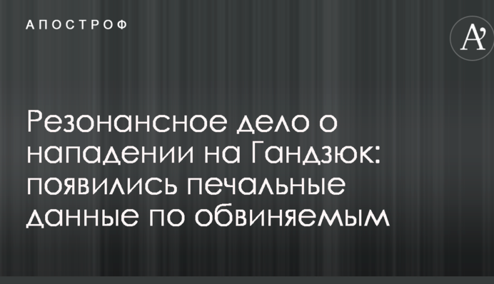 Резонансное дело о нападении на Гандзюк: появились печальные данные по обвиняемым