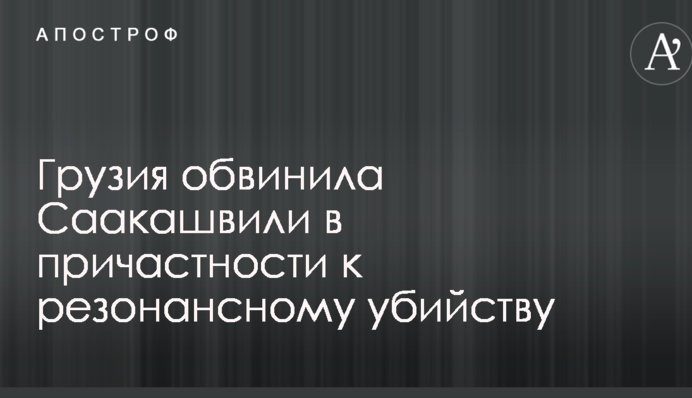 Грузія звинуватила Саакашвілі в причетності до резонансного вбивства
