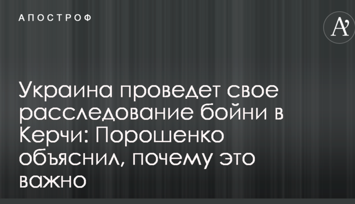 Украина проведет свое расследование бойни в Керчи: Порошенко объяснил, почему это важно