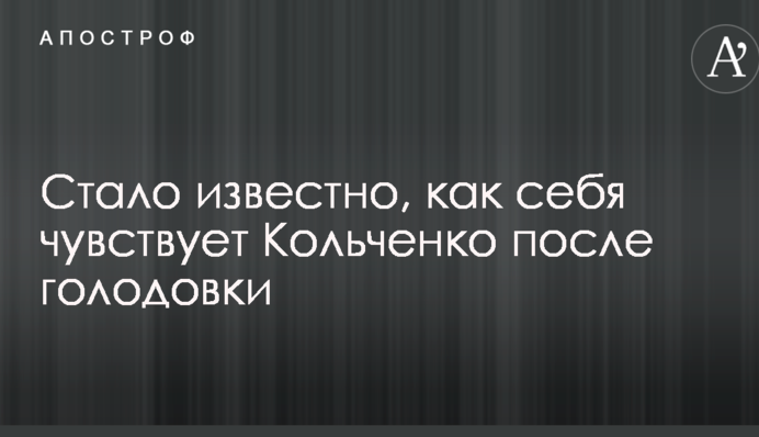 Стало відомо, як себе почуває Кольченко після голодування