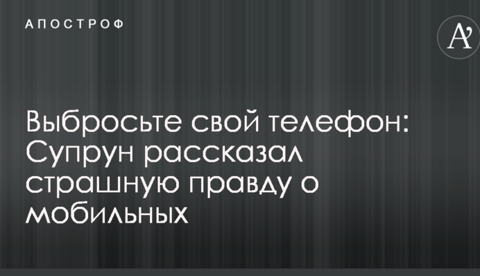 Выбросьте свой телефон: Супрун рассказал страшную правду о мобильных