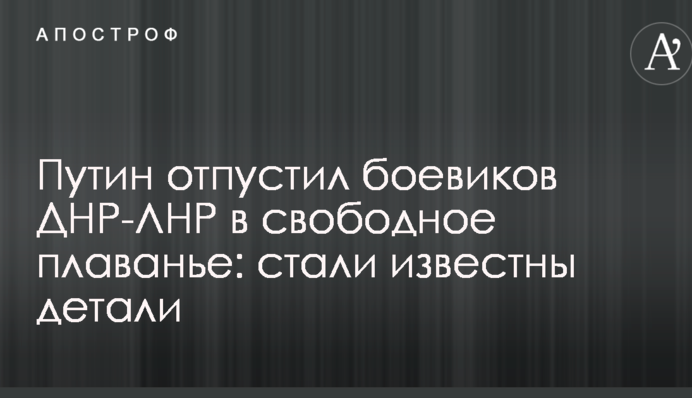 Путин отпустил боевиков ДНР-ЛНР в свободное плаванье: стали известны детали