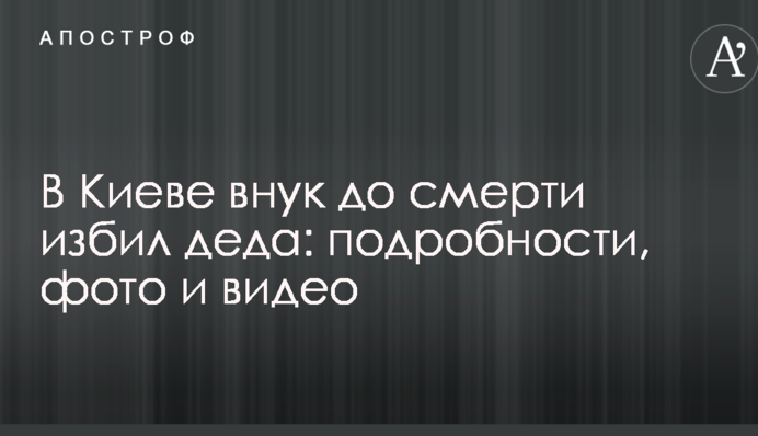 У Києві онук до смерті побив діда: подробиці, фото і відео