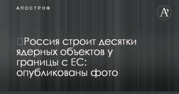 ​Россия строит десятки ядерных объектов у границы с ЕС: опубликованы фото