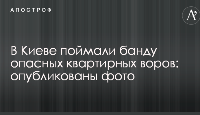 В Киеве поймали банду опасных квартирных воров: опубликованы фото