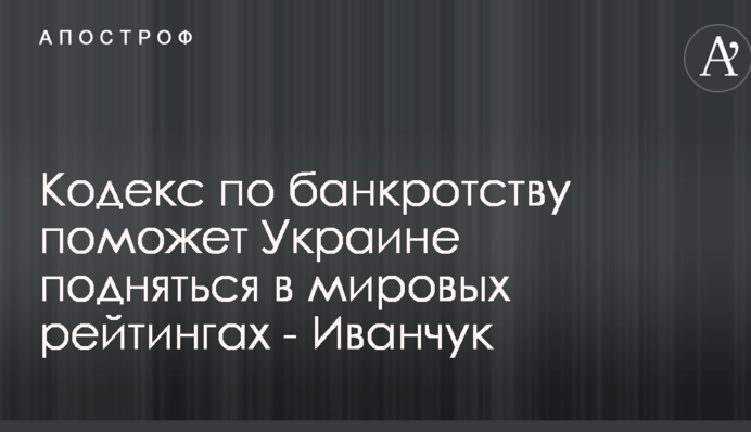 Кодекс по банкротству поможет Украине подняться в мировых рейтингах - Иванчук