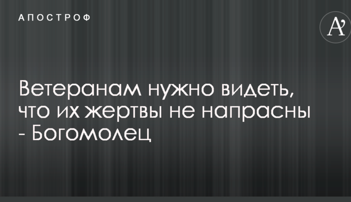 Ветеранам нужно видеть, что их жертвы не напрасны - Богомолец