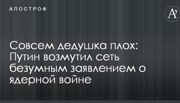 Зовсім дідусь поганий: Путін обурив мережу божевільною заявою про ядерну війну