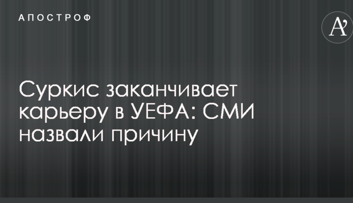 Суркис заканчивает карьеру в УЕФА: СМИ назвали причину