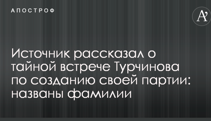 Джерело розповіло про таємну зустріч Турчинова щодо створення своєї партії: названо прізвища
