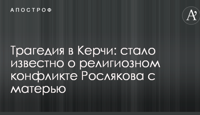 Трагедия в Керчи: стало известно о религиозном конфликте Рослякова с матерью