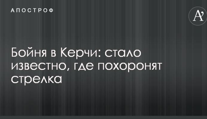 Бойня в Керчи: стало известно, где похоронят стрелка