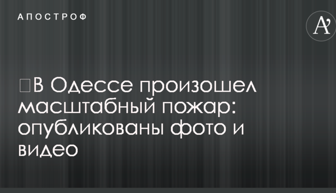 ​В Одесі сталася масштабна пожежа: опубліковано фото і відео