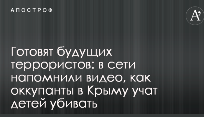 Готовят будущих террористов: в сети напомнили видео, как оккупанты в Крыму учат детей убивать