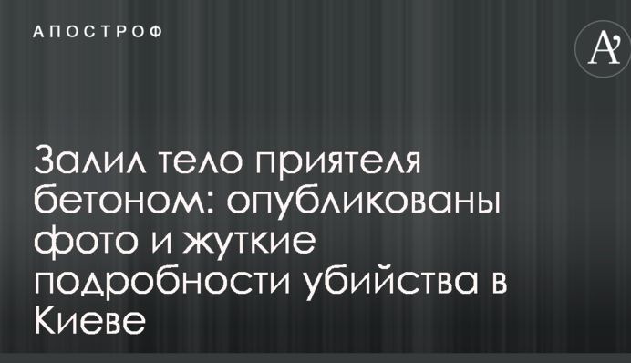Залив тіло приятеля бетоном: опубліковані фото і моторошні подробиці вбивства в Києві