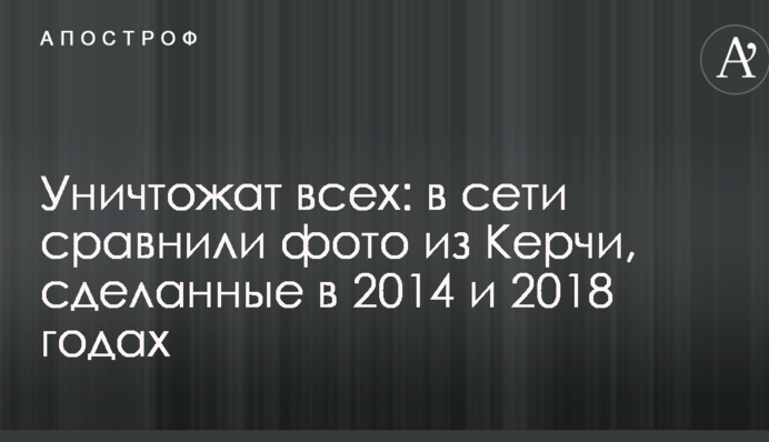 Уничтожат всех: в сети сравнили фото из Керчи, сделанные в 2014 и 2018 годах
