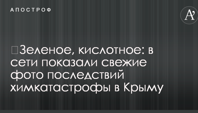 ​Зеленое, кислотное: в сети показали свежие фото последствий химкатастрофы в Крыму