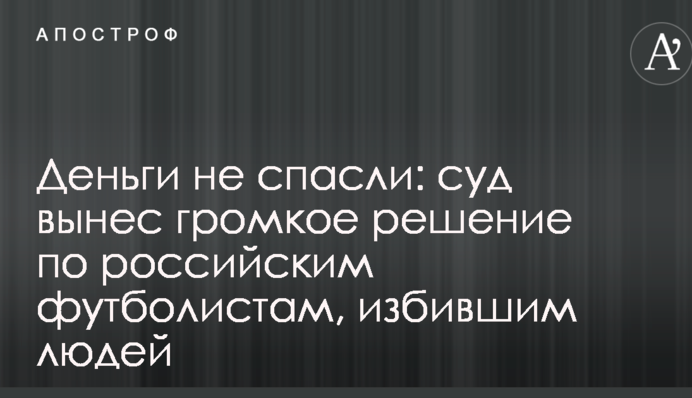 Деньги не спасли: суд вынес громкое решение по российским футболистам, избившим людей