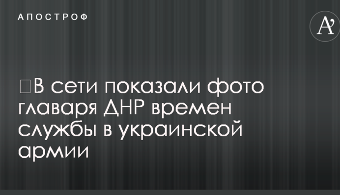 ​В сети показали фото главаря ДНР времен службы в украинской армии