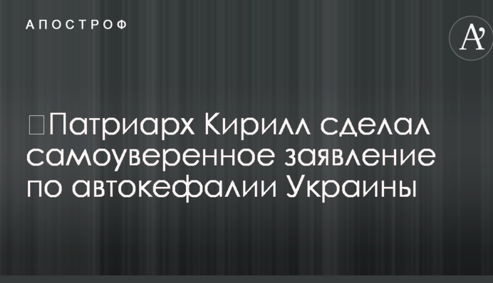 ​Патріарх Кирило зробив самовпевнене заяву по автокефалії України