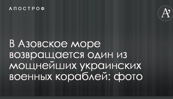 В Азовское море возвращается один из мощнейших украинских военных кораблей: фото
