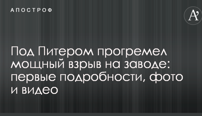 Под Питером прогремел мощный взрыв на заводе: первые подробности, фото и видео