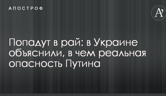 Попадут в рай: в Украине объяснили, в чем реальная опасность Путина