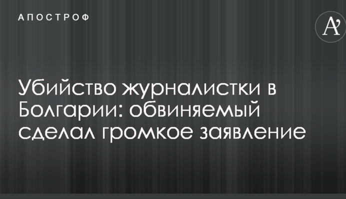 Вбивство журналістки в Болгарії: обвинувачений зробив гучну заяву