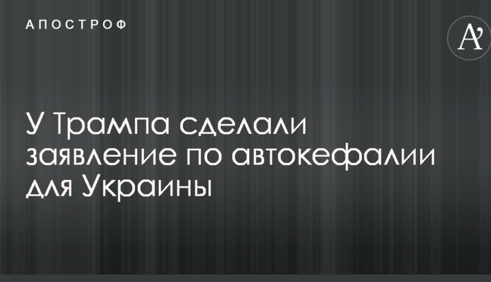 У Трампа зробили заяву щодо автокефалії для України