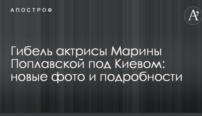 Загибель актриси Марини Поплавську під Києвом: нові фото і подробиці