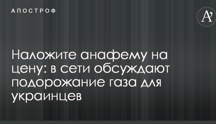 Накладіть анафему на ціну: в мережі обговорюють подорожчання газу для українців