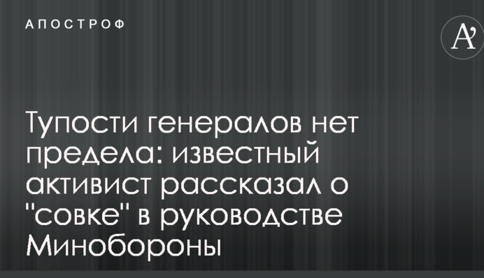 Тупости генералов нет предела: известный активист рассказал о "совке" в руководстве Минобороны