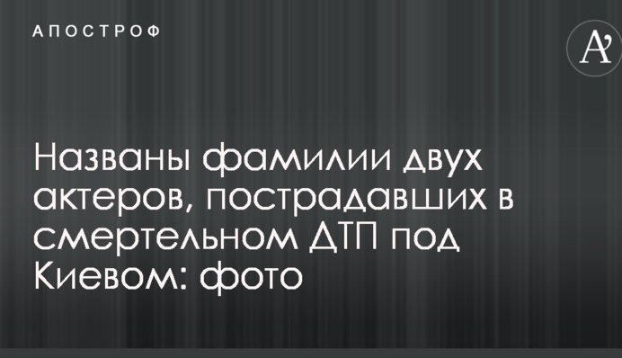 Названо прізвища двох акторів, які постраждали в смертельному ДТП під Києвом: фото