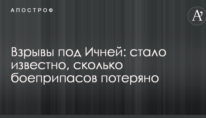 Вибухи під Ічнею: стало відомо, скільки боєприпасів втрачено